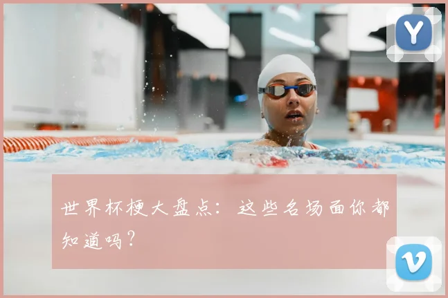 世界杯梗大盘点：这些名场面你都知道吗？
