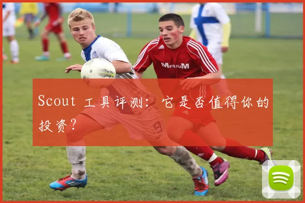 Scout 工具评测：它是否值得你的投资？