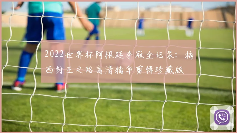 2022世界杯阿根廷夺冠全记录:梅西封王之路高清精华剪辑珍藏版