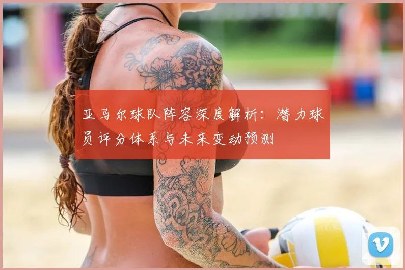 亚马尔球队阵容深度解析:潜力球员评分体系与未来变动预测