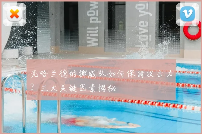 无哈兰德的挪威队如何保持攻击力？三大关键因素揭秘