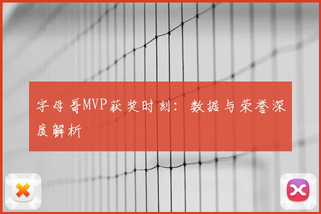字母哥MVP获奖时刻：数据与荣誉深度解析