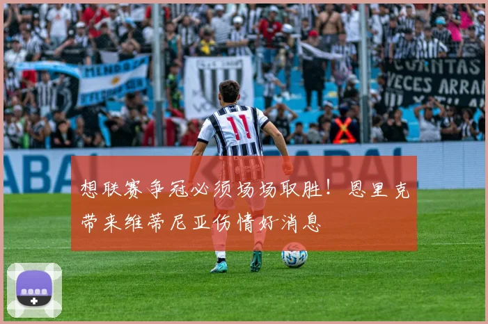 想联赛争冠必须场场取胜!恩里克带来维蒂尼亚伤情好消息