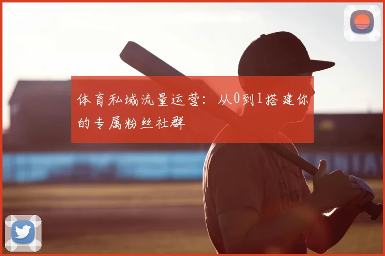 体育私域流量运营：从0到1搭建你的专属粉丝社群