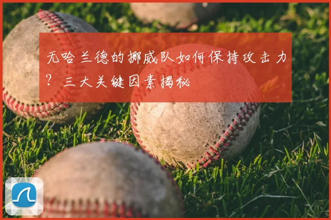 无哈兰德的挪威队如何保持攻击力?三大关键因素揭秘