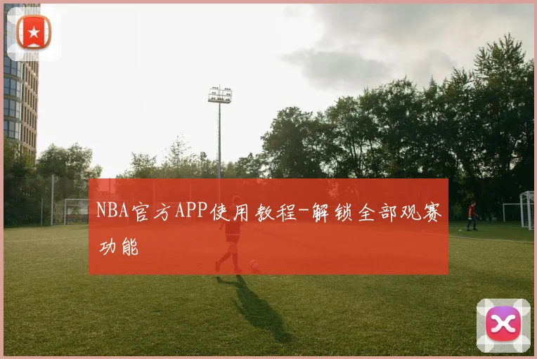 NBA官方APP使用教程-解锁全部观赛功能