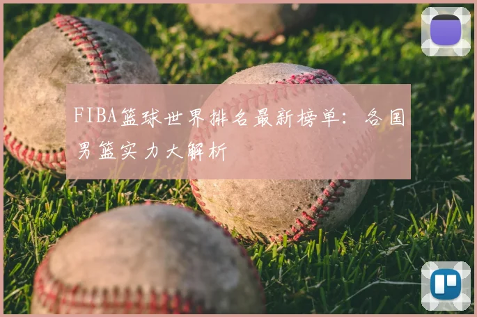 FIBA篮球世界排名最新榜单:各国男篮实力大解析