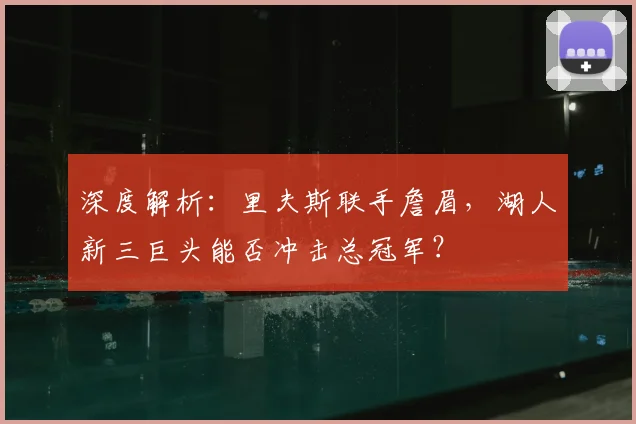 深度解析:里夫斯联手詹眉,湖人新三巨头能否冲击总冠军?